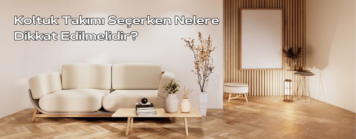 Koltuk Takımı Seçerken Nelere Dikkat Edilmelidir?