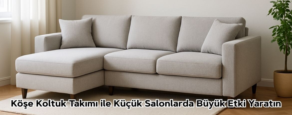 Köşe Koltuk Takımı ile Küçük Salonlarda Büyük Etki Yaratın